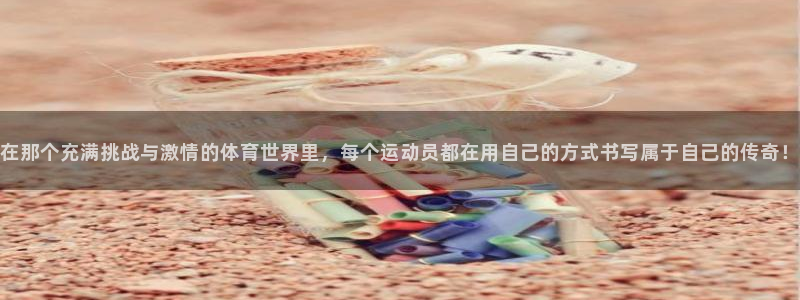 bbin视讯游戏官网：在那个充满挑战与激情的体育世界里，每个运动员都在用自己的方式书写属于自己的传奇！