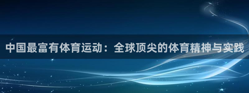 bbin视讯游戏官网：中国最富有体育运动：全球顶尖的体育精神与实践
