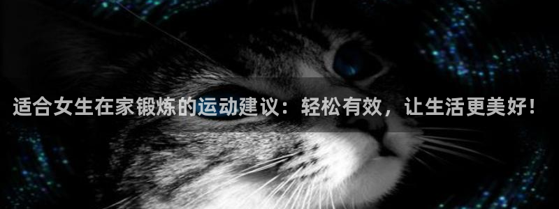 bbin视讯下：适合女生在家锻炼的运动建议：轻松有效，让生活更美好！